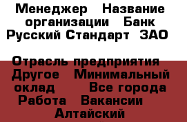 Менеджер › Название организации ­ Банк Русский Стандарт, ЗАО › Отрасль предприятия ­ Другое › Минимальный оклад ­ 1 - Все города Работа » Вакансии   . Алтайский край,Алейск г.